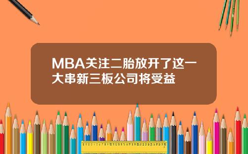 MBA关注二胎放开了这一大串新三板公司将受益