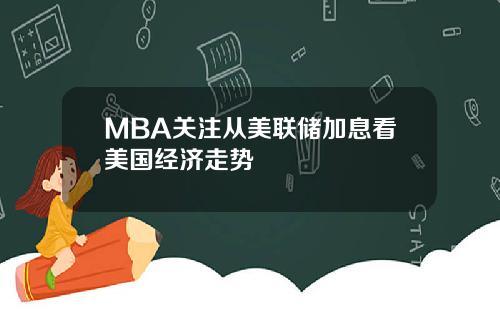MBA关注从美联储加息看美国经济走势