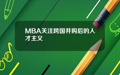 MBA关注跨国并购后的人才主义