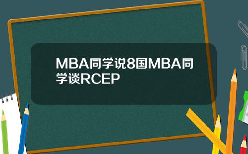 MBA同学说8国MBA同学谈RCEP