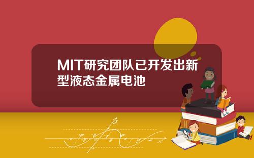 MIT研究团队已开发出新型液态金属电池
