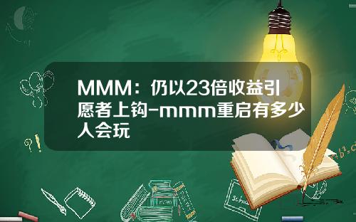 MMM：仍以23倍收益引愿者上钩-mmm重启有多少人会玩