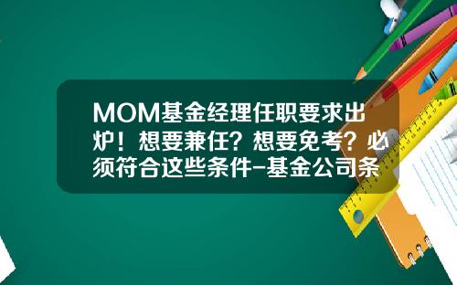 MOM基金经理任职要求出炉！想要兼任？想要免考？必须符合这些条件-基金公司条件