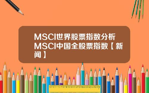 MSCI世界股票指数分析MSCI中国全股票指数【新闻】