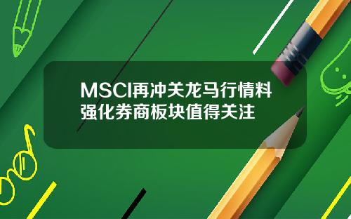 MSCI再冲关龙马行情料强化券商板块值得关注