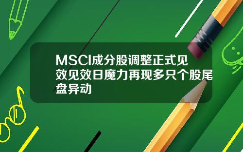 MSCI成分股调整正式见效见效日魔力再现多只个股尾盘异动