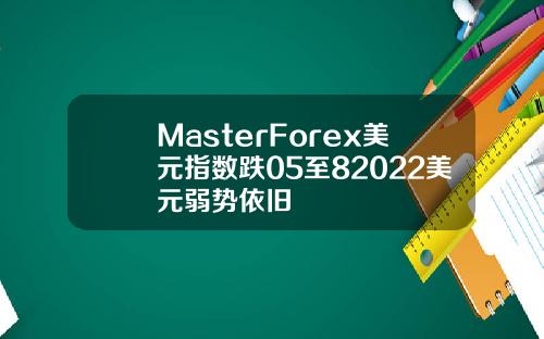 MasterForex美元指数跌05至82022美元弱势依旧