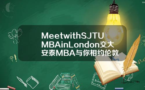 MeetwithSJTUMBAinLondon交大安泰MBA与你相约伦敦