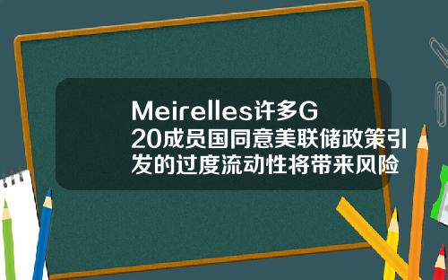 Meirelles许多G20成员国同意美联储政策引发的过度流动性将带来风险
