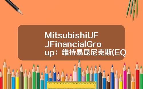 MitsubishiUFJFinancialGroup：维持易昆尼克斯(EQIX)为增持评级，目标价为605.00美元-易昆尼克斯公司