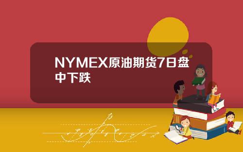 NYMEX原油期货7日盘中下跌
