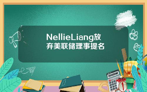 NellieLiang放弃美联储理事提名