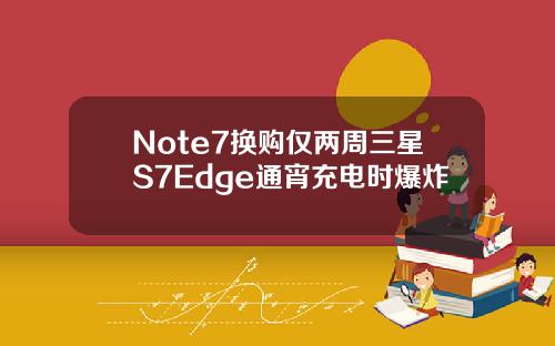 Note7换购仅两周三星S7Edge通宵充电时爆炸