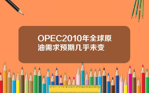 OPEC2010年全球原油需求预期几乎未变