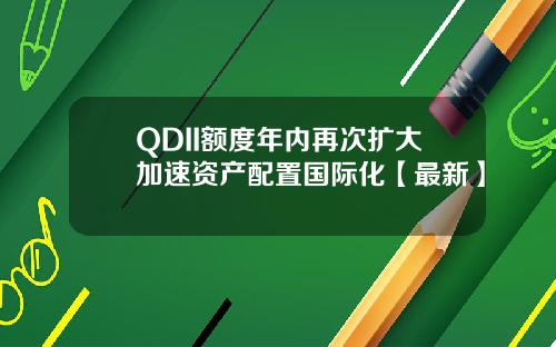 QDII额度年内再次扩大加速资产配置国际化【最新】