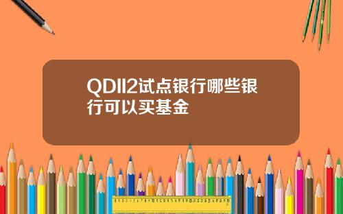 QDII2试点银行哪些银行可以买基金