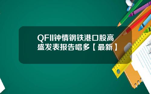 QFII钟情钢铁港口股高盛发表报告唱多【最新】