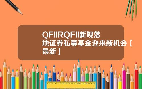 QFIIRQFII新规落地证券私募基金迎来新机会【最新】