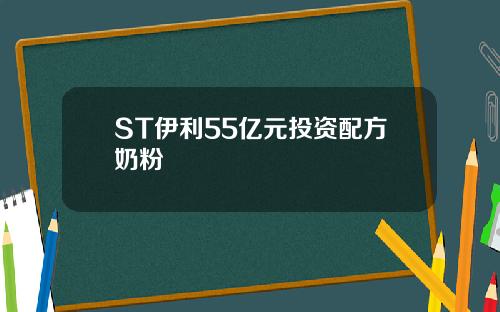 ST伊利55亿元投资配方奶粉