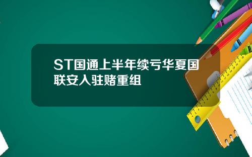 ST国通上半年续亏华夏国联安入驻赌重组