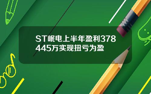 ST岷电上半年盈利378445万实现扭亏为盈