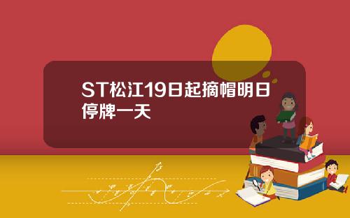 ST松江19日起摘帽明日停牌一天