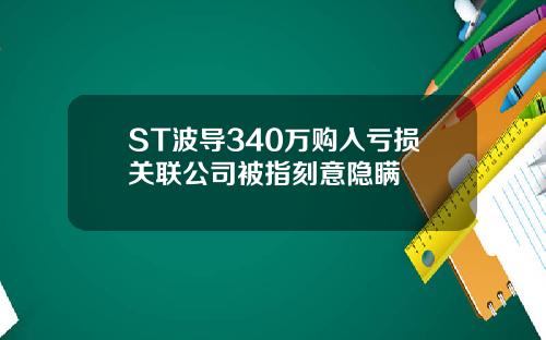 ST波导340万购入亏损关联公司被指刻意隐瞒