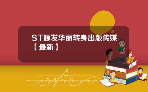 ST源发华丽转身出版传媒【最新】