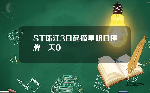 ST珠江3日起摘星明日停牌一天0