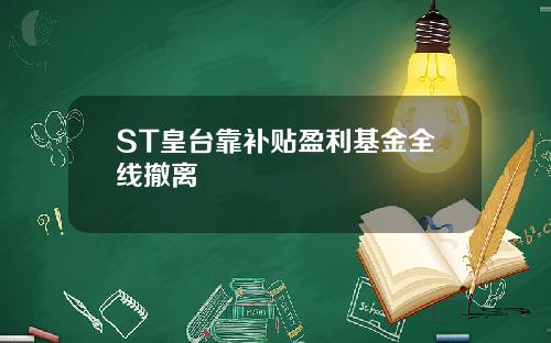 ST皇台靠补贴盈利基金全线撤离