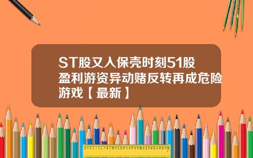 ST股又入保壳时刻51股盈利游资异动赌反转再成危险游戏【最新】
