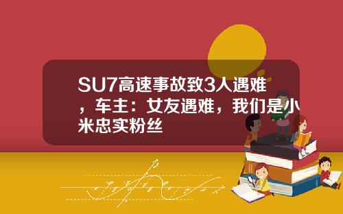 SU7高速事故致3人遇难,车主:女友遇难,我们是小米忠实粉丝