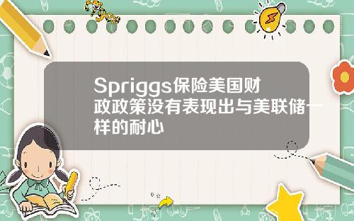 Spriggs保险美国财政政策没有表现出与美联储一样的耐心