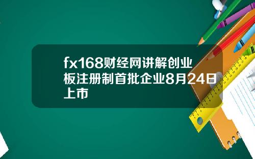 fx168财经网讲解创业板注册制首批企业8月24日上市