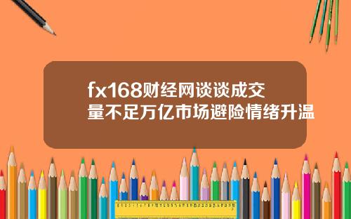 fx168财经网谈谈成交量不足万亿市场避险情绪升温