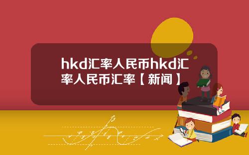 hkd汇率人民币hkd汇率人民币汇率【新闻】