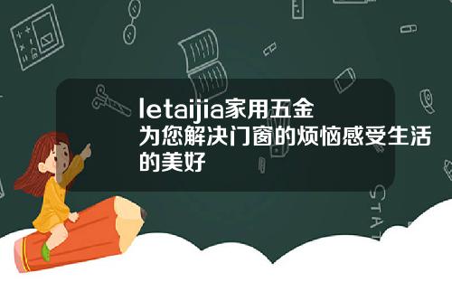 letaijia家用五金为您解决门窗的烦恼感受生活的美好