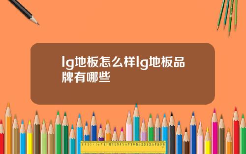 lg地板怎么样lg地板品牌有哪些