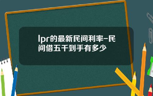 lpr的最新民间利率-民间借五千到手有多少