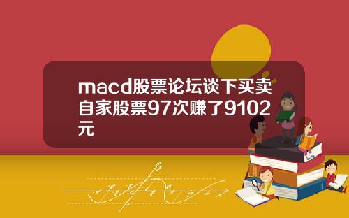 macd股票论坛谈下买卖自家股票97次赚了9102元