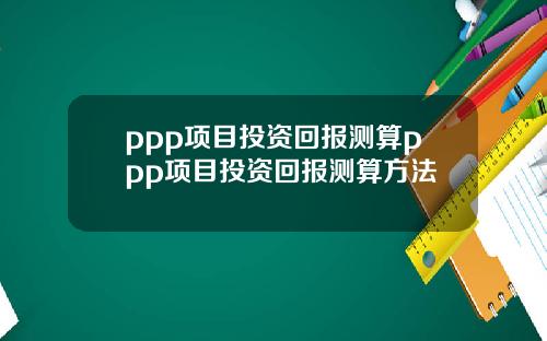 ppp项目投资回报测算ppp项目投资回报测算方法