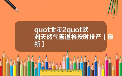 quot北溪2quot欧洲天然气管道将按时投产【最新】