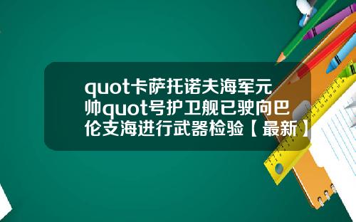 quot卡萨托诺夫海军元帅quot号护卫舰已驶向巴伦支海进行武器检验【最新】