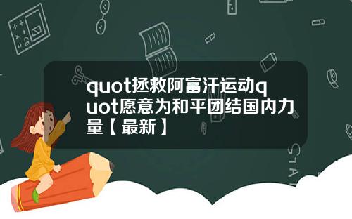 quot拯救阿富汗运动quot愿意为和平团结国内力量【最新】