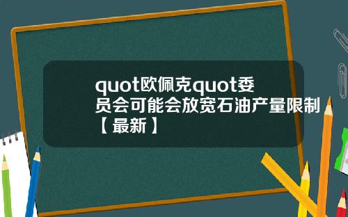 quot欧佩克quot委员会可能会放宽石油产量限制【最新】