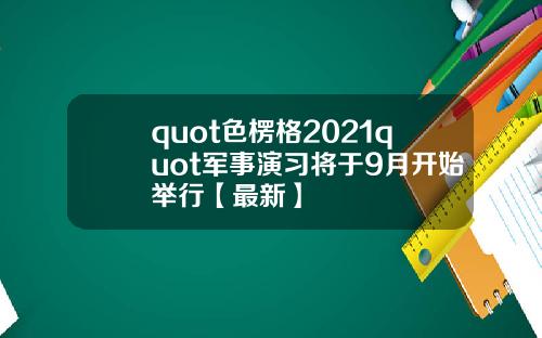 quot色楞格2021quot军事演习将于9月开始举行【最新】