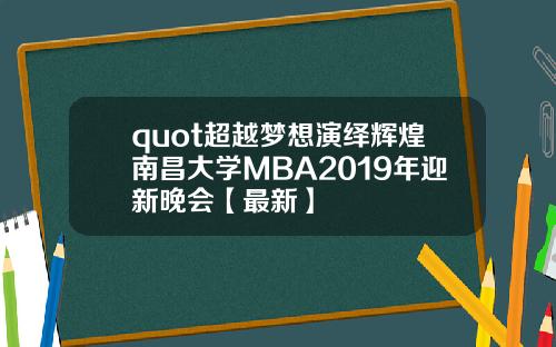 quot超越梦想演绎辉煌南昌大学MBA2019年迎新晚会【最新】
