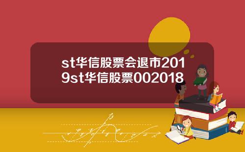 st华信股票会退市2019st华信股票002018