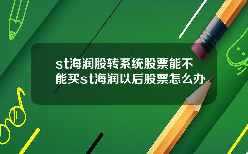 st海润股转系统股票能不能买st海润以后股票怎么办