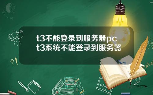 t3不能登录到服务器pct3系统不能登录到服务器